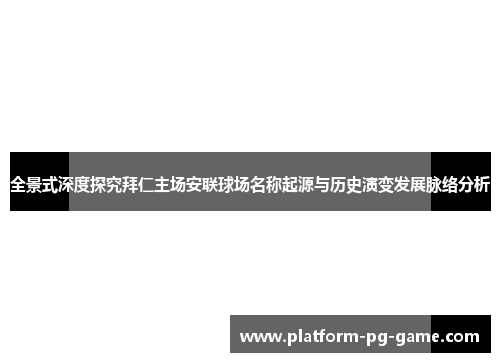 全景式深度探究拜仁主场安联球场名称起源与历史演变发展脉络分析