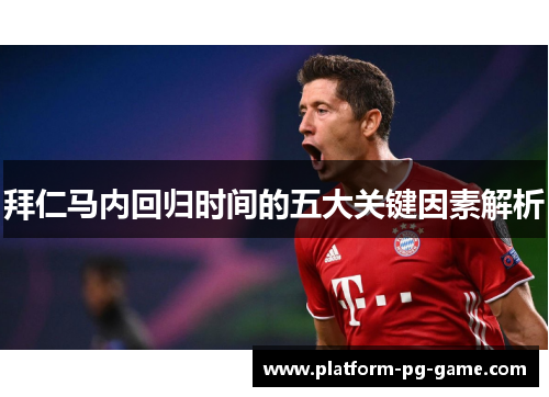 拜仁马内回归时间的五大关键因素解析 拜仁马内回归时间的五大关键因素解析