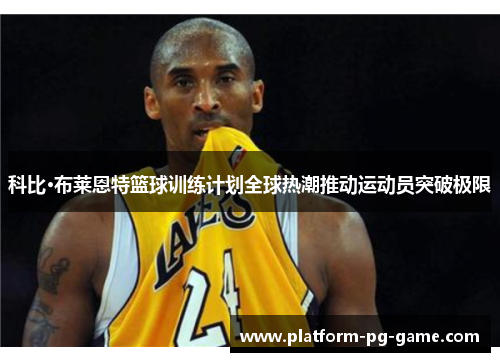 科比·布莱恩特篮球训练计划全球热潮推动运动员突破极限 科比·布莱恩特篮球训练计划全球热潮推动运动员突破极限