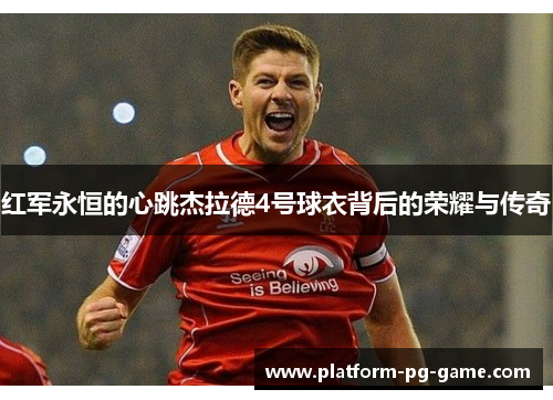 红军永恒的心跳杰拉德4号球衣背后的荣耀与传奇 红军永恒的心跳杰拉德4号球衣背后的荣耀与传奇