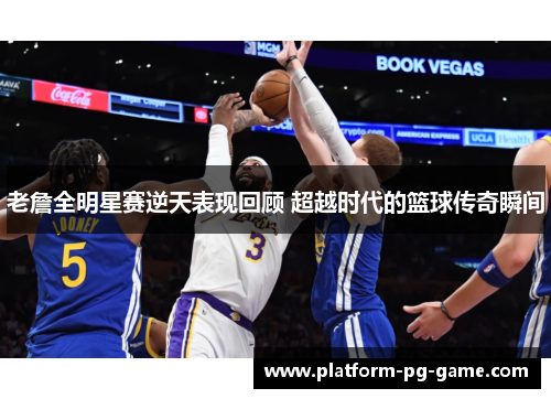 老詹全明星赛逆天表现回顾 超越时代的篮球传奇瞬间