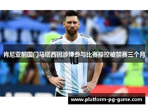 肯尼亚前国门马塔西因涉嫌参与比赛操控被禁赛三个月 肯尼亚前国门马塔西因涉嫌参与比赛操控被禁赛三个月