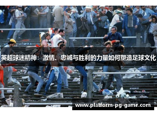 英超球迷精神：激情、忠诚与胜利的力量如何塑造足球文化