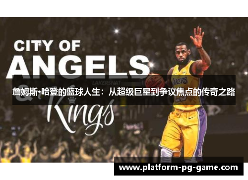 詹姆斯·哈登的篮球人生:从超级巨星到争议焦点的传奇之路 詹姆斯·哈登的篮球人生:从超级巨星到争议焦点的传奇之路