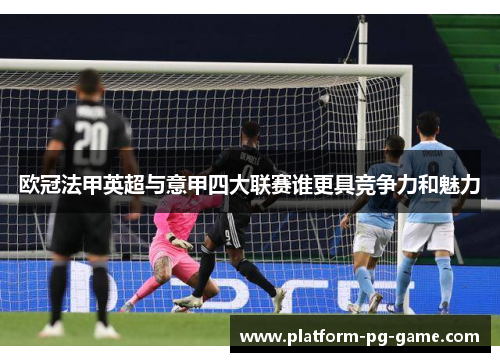 欧冠法甲英超与意甲四大联赛谁更具竞争力和魅力