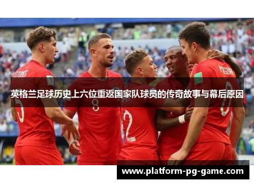 英格兰足球历史上六位重返国家队球员的传奇故事与幕后原因