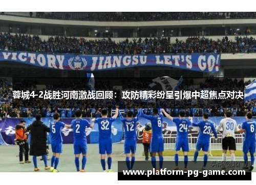 蓉城4-2战胜河南激战回顾:攻防精彩纷呈引爆中超焦点对决 蓉城4-2战胜河南激战回顾:攻防精彩纷呈引爆中超焦点对决