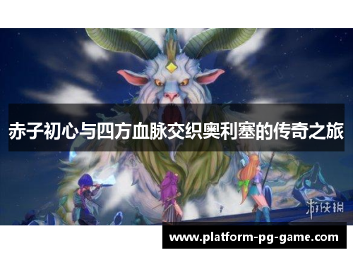 赤子初心与四方血脉交织奥利塞的传奇之旅