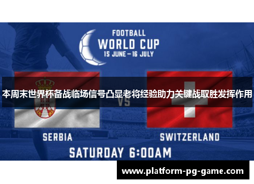 本周末世界杯备战临场信号凸显老将经验助力关键战取胜发挥作用 本周末世界杯备战临场信号凸显老将经验助力关键战取胜发挥作用