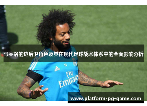 马塞洛的边后卫角色及其在现代足球战术体系中的全面影响分析