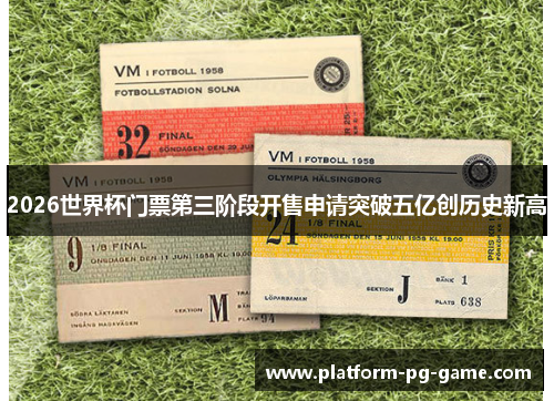 2026世界杯门票第三阶段开售申请突破五亿创历史新高 2026世界杯门票第三阶段开售申请突破五亿创历史新高
