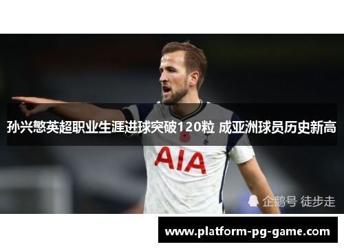 孙兴慜英超职业生涯进球突破120粒 成亚洲球员历史新高